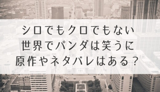 シロでもクロでもない世界でパンダは笑うに原作ネタバレあり？ドラマの最終回結末も予想！