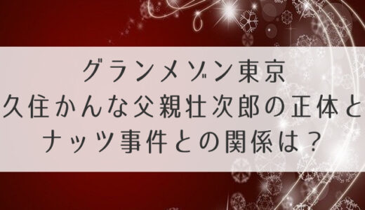 グランメゾン東京久住かんな父親壮次郎の正体とナッツ事件との関係は？