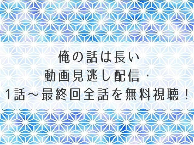 俺の話は長い動画見逃し配信