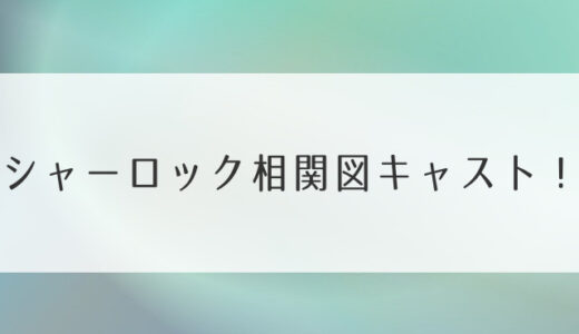 シャーロック相関図キャスト！月9のディーンからゆうたろうのレオ役まで♪