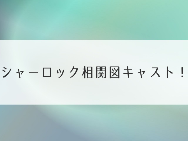 シャーロック相関図キャスト！