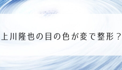 上川隆也の目の色が変で整形？カツラ疑惑の真相は？