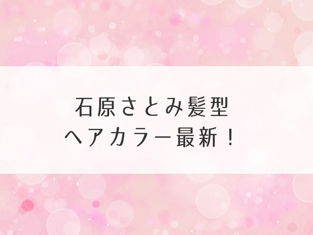 石原さとみ髪型ヘアカラー最新！