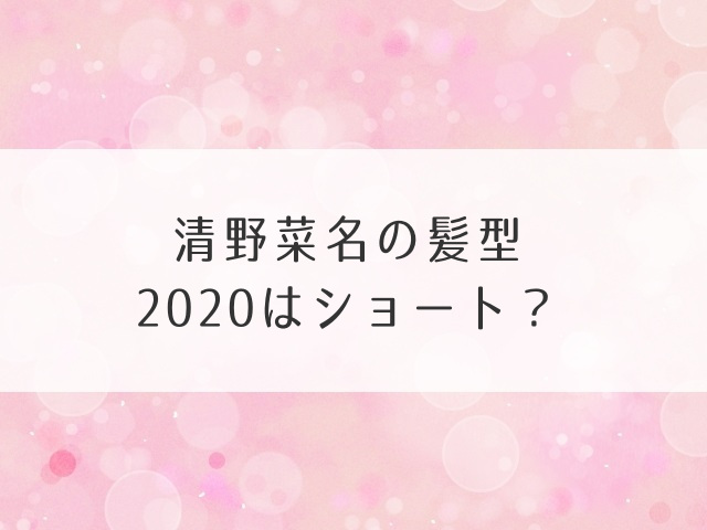 清野菜名の髪型2020はショート？