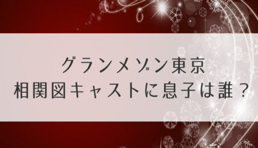 グランメゾン東京キャスト相関図に息子は誰？年齢設定や役柄も【日曜劇場】