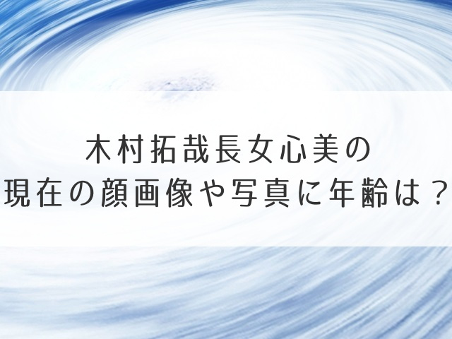 木村拓哉長女心美の現在