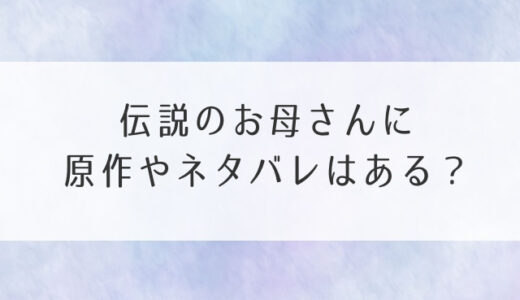 伝説のお母さんに原作やネタバレはある？ドラマの結末も予想！