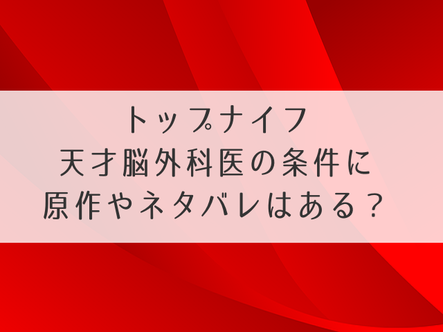 トップナイフ天才脳外科医の条件に原作やネタバレはある？