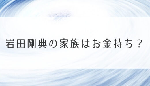 岩田剛典の家族はお金持ち？御曹司の兄弟姉で逮捕は誰？