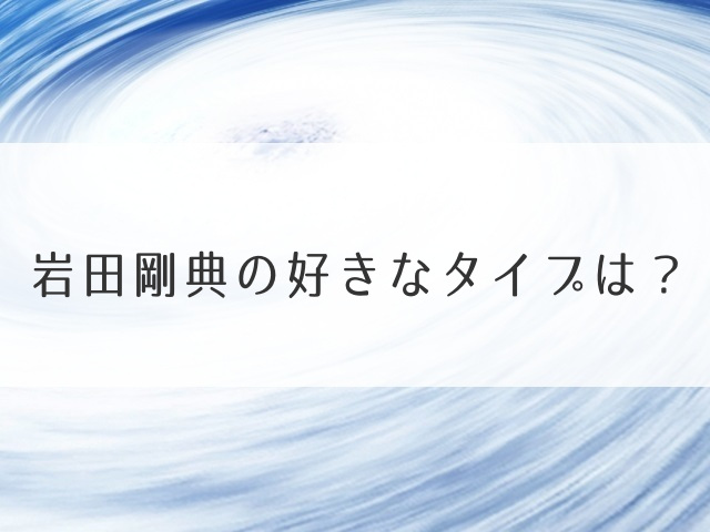 岩田剛典の好きなタイプは？