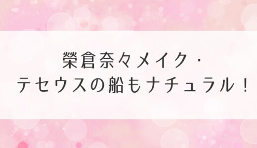 榮倉奈々メイク・テセウスの船もナチュラル！自分の道具で真似する方法は？