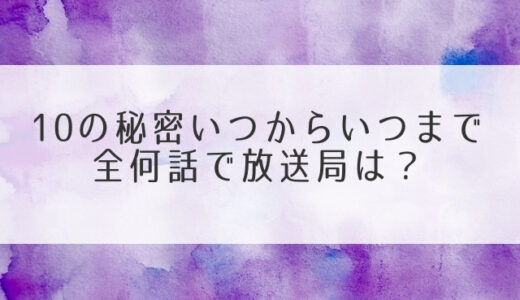 10の秘密は何曜日何時でいつまで全何話？放送局・地域もチェック！