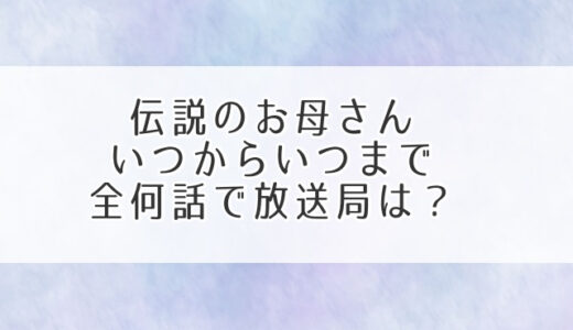 伝説のお母さんいつからいつまで全何話で放送局は？放送地域は全国区？