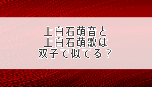 上白石萌音と上白石萌歌は双子で似てる？見分け方も調査！