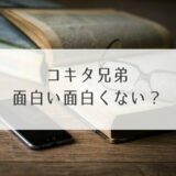 コキタ兄弟面白い面白くない？