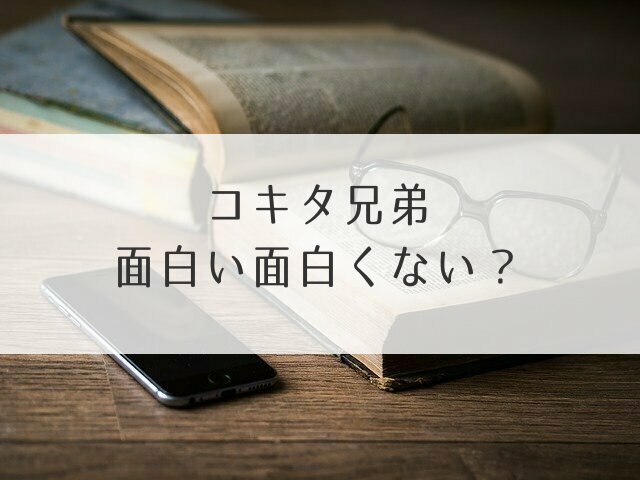 コキタ兄弟面白い面白くない？