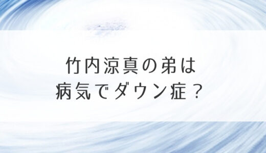 竹内涼真の弟は病気でダウン症？芸能界デビューや学校まで詳しく調査！