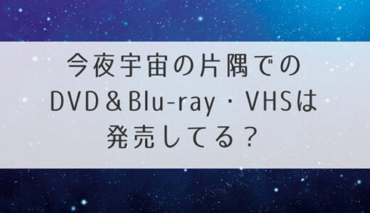 今夜宇宙の片隅でのDVD＆Blu-ray・VHSは発売してる？値段も紹介！