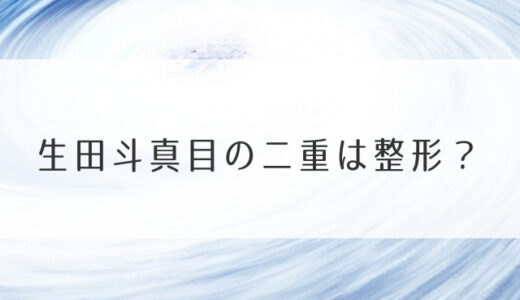 生田斗真目の二重は整形？劣化して老けたとウワサの真相は？