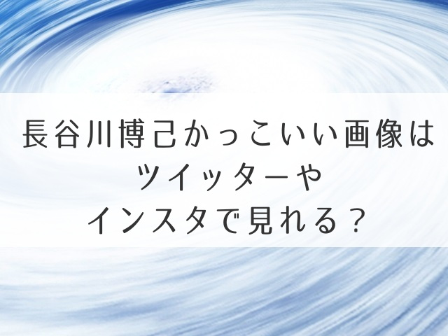 長谷川博己かっこいい画像はツイッターやインスタで見れる？