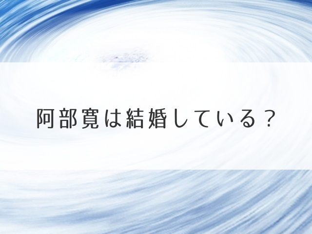 阿部寛は結婚している？