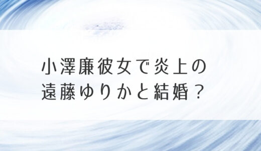 小澤廉彼女で炎上の遠藤ゆりかと結婚？タレコミやたぬきで発覚したか？