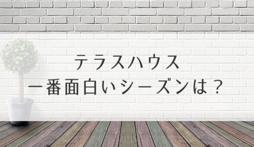 テラスハウス一番面白いシーズンは？おすすめ順にランキングしてみた！