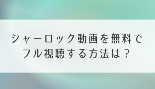 シャーロック動画を無料でフル視聴する方法は？dailymotionや9tsuは公式の見逃し配信？