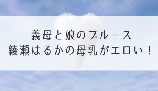 義母と娘のブルース綾瀬はるかの母乳がエロい！母性溢れて出るの？