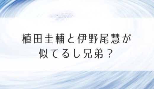 植田圭輔と伊野尾慧が似てるし兄弟？髪型までそっくり理由はハゲ？