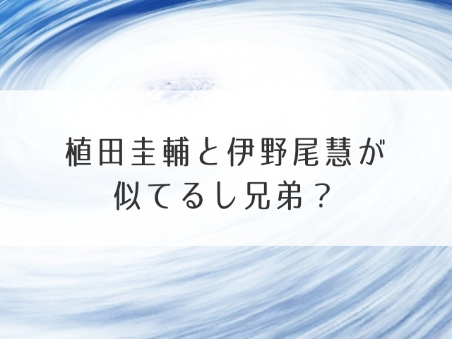 植田圭輔と伊野尾慧