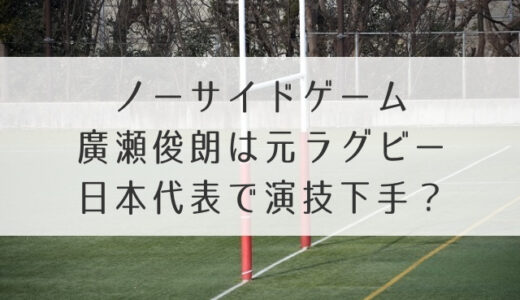 ノーサイドゲーム廣瀬俊朗は元ラグビー日本代表で演技下手？浜畑との共通点も