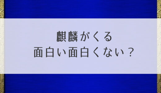 麒麟がくる面白い面白くない？感想・評判・評価！つまらないなどの声まとめ