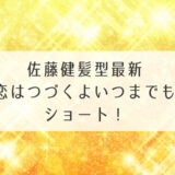 佐藤健髪型最新恋はつづくよいつまでもはショート！