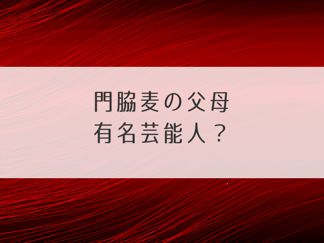 門脇麦の父母は有名芸能人？