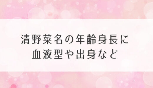 清野菜名の年齢何歳？身長に血液型や出身など・プロフィールのまとめ！