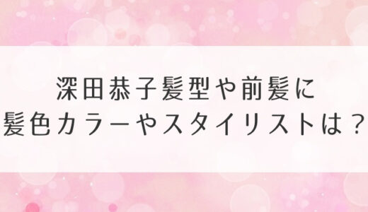 深田恭子髪型や前髪に髪色カラーやスタイリストは？ストレートのロングがいい