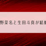 清野菜名と生田斗真が結婚？