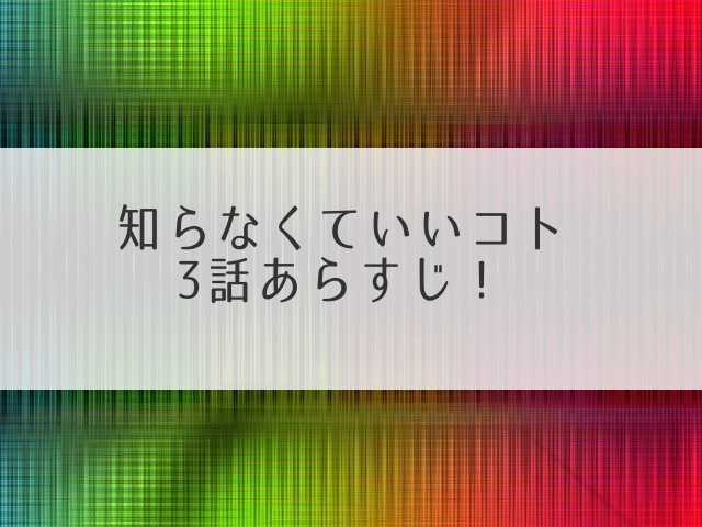 知らなくていいコト3話あらすじ