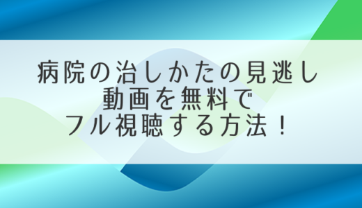 病院の治しかたの見逃し動画を無料でフル視聴する方法！公式配信以外で見れる？