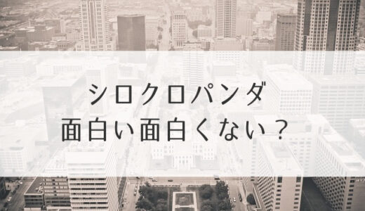 シロクロパンダ面白い面白くない？感想・評判・評価！つまらないなどの声まとめ