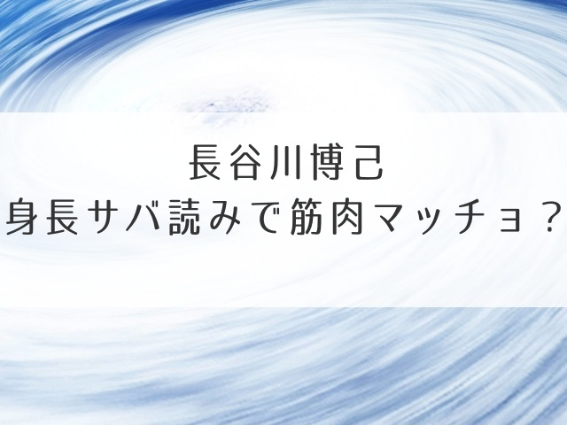 長谷川博己身長サバ読みで筋肉マッチョ？