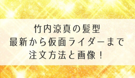 竹内涼真の髪型最新から仮面ライダーまで注文方法と画像！