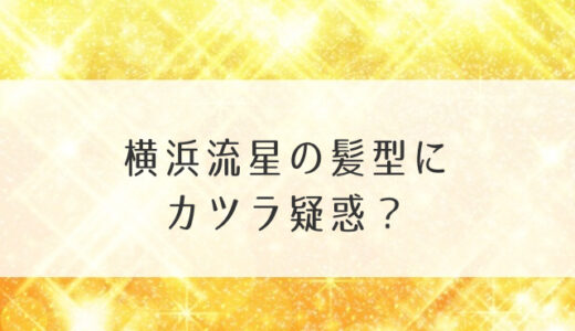 横浜流星の髪型にカツラ疑惑？今最新版オーダーやセットも詳しく紹介