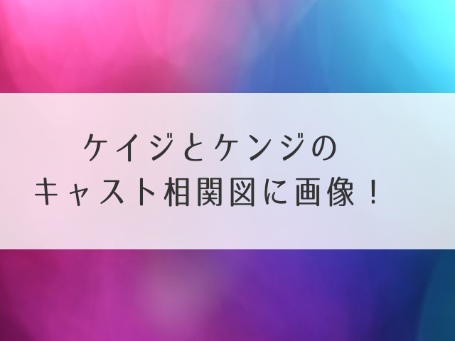 ケイジとケンジのキャスト相関図に画像！