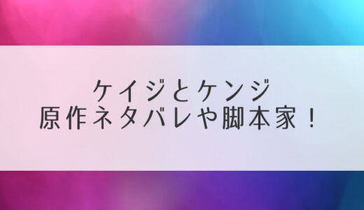 ケイジとケンジ原作ネタバレや脚本家！ドラマの結末で異色バディがどうなるかも予想！