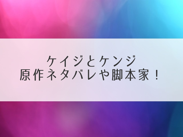 ケイジとケンジ原作ネタバレ