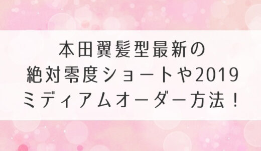 本田翼髪型最新の絶対零度ショートや2019ミディアムオーダー方法！人気ウルフもマネしたい！