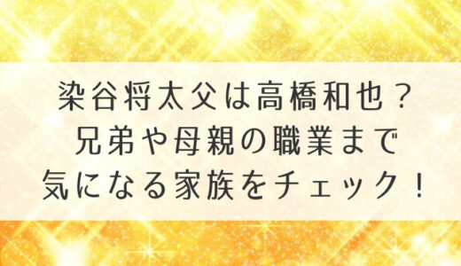 染谷将太父は高橋和也？兄弟や母親の職業まで気になる家族をチェック！