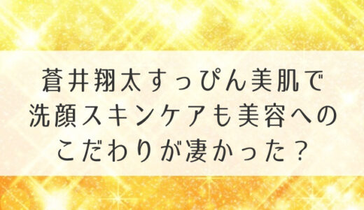 蒼井翔太すっぴん美肌で洗顔スキンケアも美容へのこだわりが凄かった？